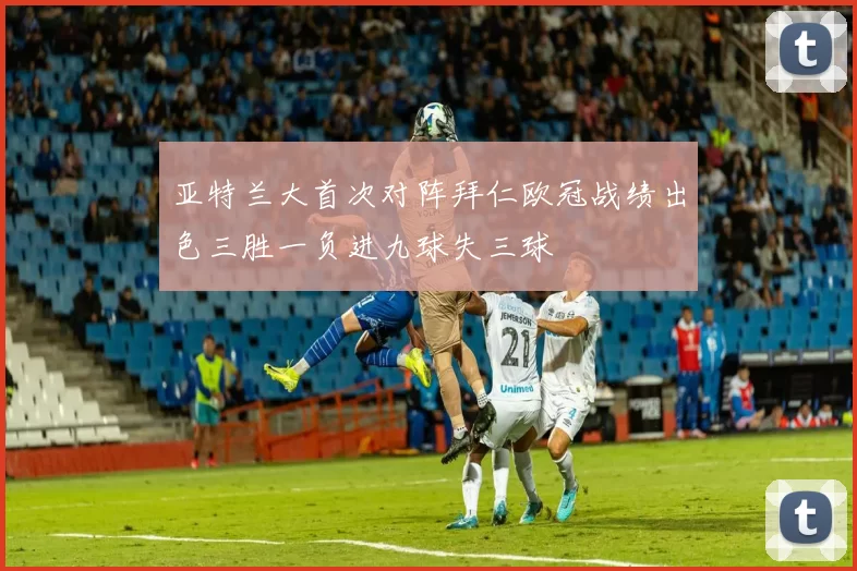 亚特兰大首次对阵拜仁欧冠战绩出色三胜一负进九球失三球