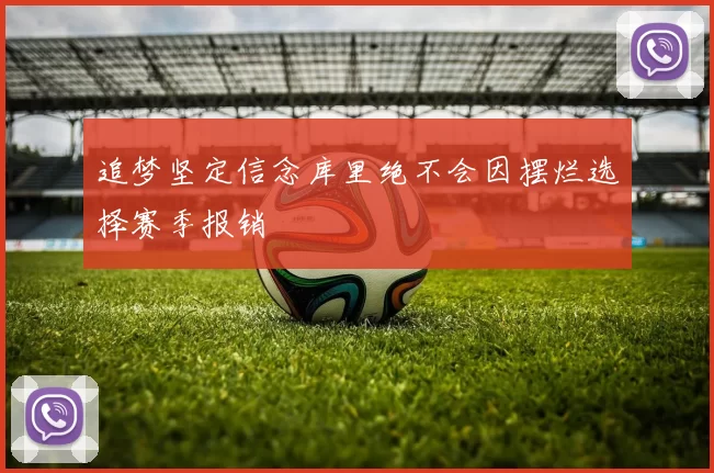 追梦坚定信念库里绝不会因摆烂选择赛季报销