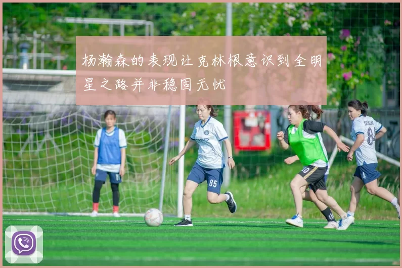 杨瀚森的表现让克林根意识到全明星之路并非稳固无忧