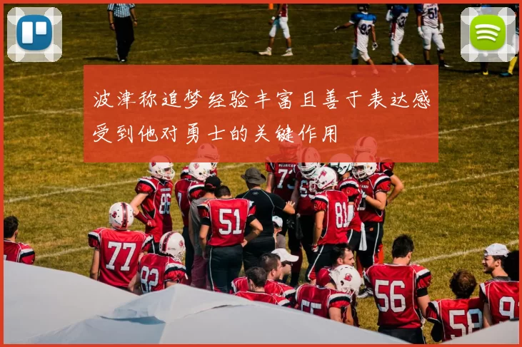波津称追梦经验丰富且善于表达感受到他对勇士的关键作用