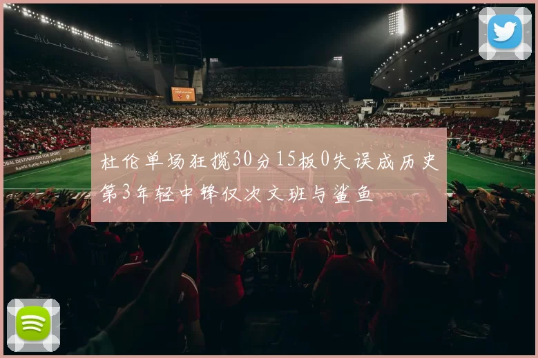 杜伦单场狂揽30分15板0失误成历史第3年轻中锋仅次文班与鲨鱼