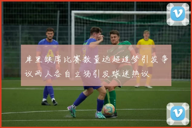 库里缺席比赛数量远超追梦引发争议两人各自立场引发球迷热议