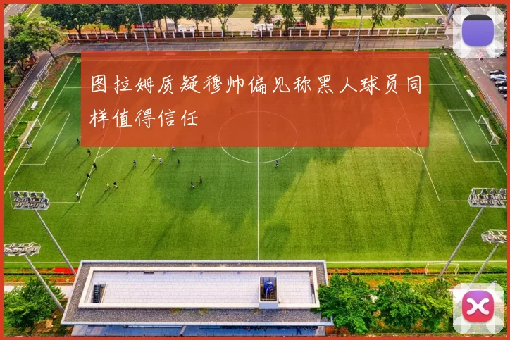 图拉姆质疑穆帅偏见称黑人球员同样值得信任