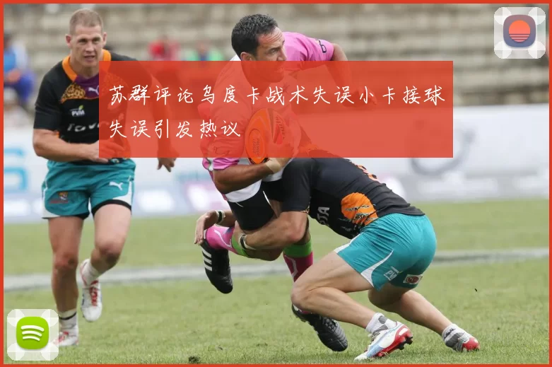 苏群评论乌度卡战术失误小卡接球失误引发热议