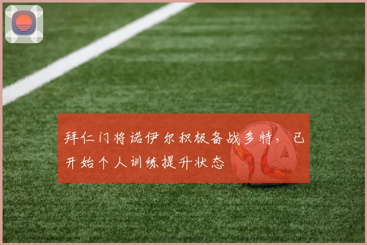 拜仁门将诺伊尔积极备战多特，已开始个人训练提升状态