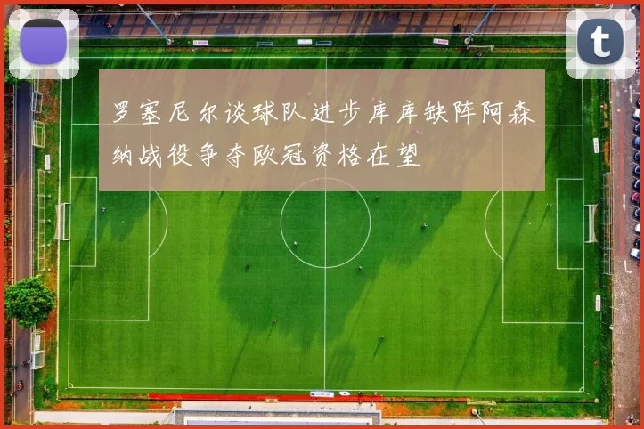 罗塞尼尔谈球队进步库库缺阵阿森纳战役争夺欧冠资格在望