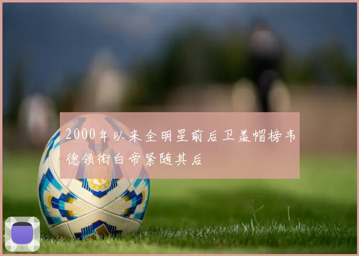 2000年以来全明星前后卫盖帽榜韦德领衔白帝紧随其后